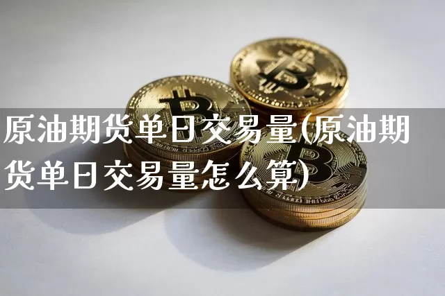 原油期货单日交易量(原油期货单日交易量怎么算)_https://www.tuogunzhijia.com_原油期货_第1张