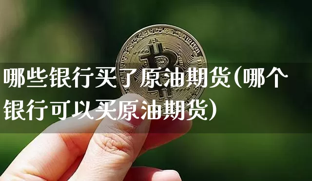哪些银行买了原油期货(哪个银行可以买原油期货)_https://www.tuogunzhijia.com_黄金期货_第1张