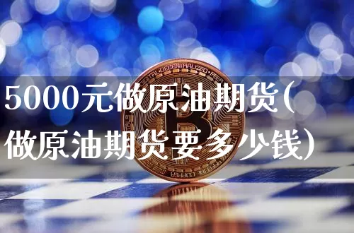 5000元做原油期货(做原油期货要多少钱)_https://www.tuogunzhijia.com_恒指期货_第1张