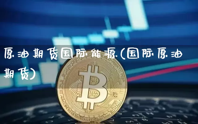 原油期货国际能源(国际原油期货)_https://www.tuogunzhijia.com_道指期货_第1张