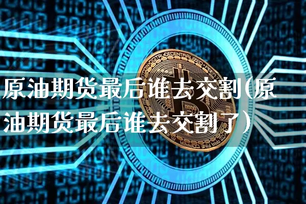 原油期货最后谁去交割(原油期货最后谁去交割了)_https://www.tuogunzhijia.com_恒指期货_第1张