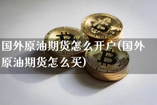国外原油期货怎么开户(国外原油期货怎么买)_https://www.tuogunzhijia.com_道指期货_第1张