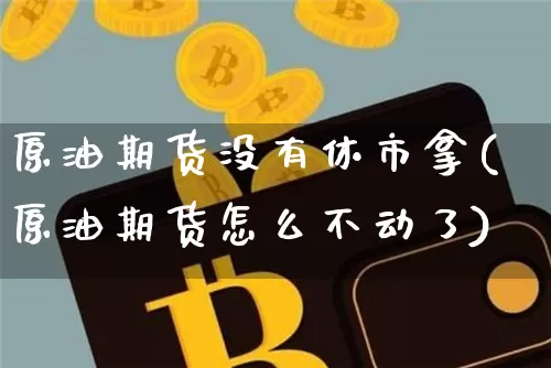原油期货没有休市拿(原油期货怎么不动了)_https://www.tuogunzhijia.com_黄金期货_第1张