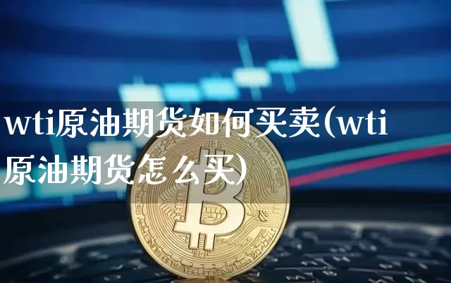 wti原油期货如何买卖(wti原油期货怎么买)_https://www.tuogunzhijia.com_恒指期货_第1张