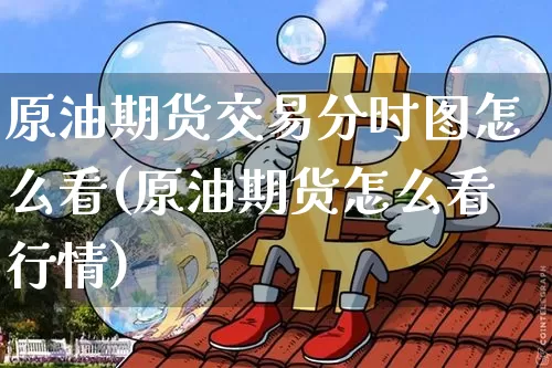 原油期货交易分时图怎么看(原油期货怎么看行情)_https://www.tuogunzhijia.com_原油期货_第1张