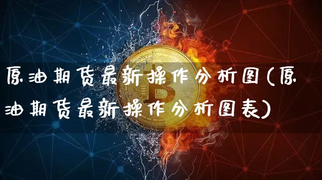 原油期货最新操作分析图(原油期货最新操作分析图表)_https://www.tuogunzhijia.com_内盘期货_第1张