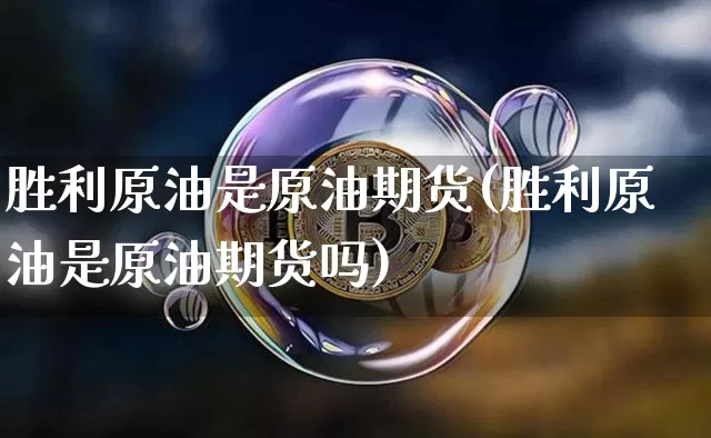 胜利原油是原油期货(胜利原油是原油期货吗)_https://www.tuogunzhijia.com_国际期货_第1张