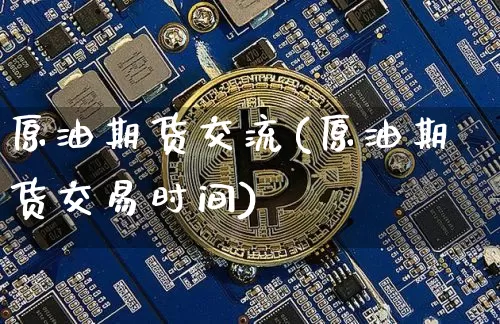 原油期货交流(原油期货交易时间)_https://www.tuogunzhijia.com_道指期货_第1张