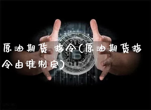 原油期货 指令(原油期货指令由谁制定)_https://www.tuogunzhijia.com_道指期货_第1张