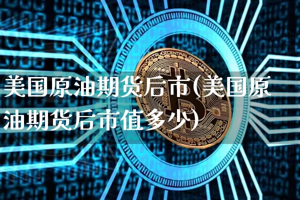 美国原油期货后市(美国原油期货后市值多少)_https://www.tuogunzhijia.com_内盘期货_第1张