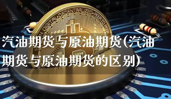 汽油期货与原油期货(汽油期货与原油期货的区别)_https://www.tuogunzhijia.com_恒指期货_第1张