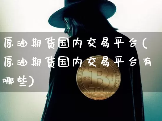 原油期货国内交易平台(原油期货国内交易平台有哪些)_https://www.tuogunzhijia.com_原油期货_第1张