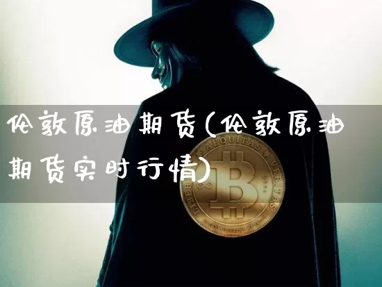 伦敦原油期货(伦敦原油期货实时行情)_https://www.tuogunzhijia.com_道指期货_第1张