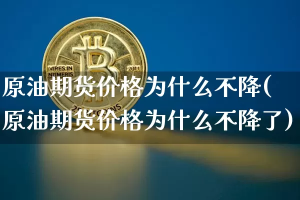 原油期货价格为什么不降(原油期货价格为什么不降了)_https://www.tuogunzhijia.com_黄金期货_第1张