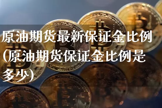 原油期货最新保证金比例(原油期货保证金比例是多少)_https://www.tuogunzhijia.com_恒指期货_第1张