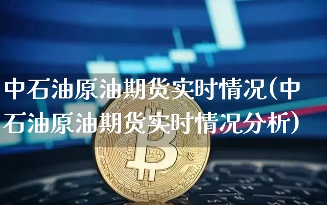 中石油原油期货实时情况(中石油原油期货实时情况分析)_https://www.tuogunzhijia.com_道指期货_第1张