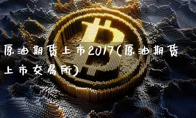 原油期货上市2017(原油期货上市交易所)_https://www.tuogunzhijia.com_恒指期货_第1张