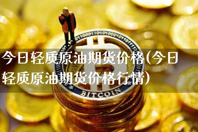 今日轻质原油期货价格(今日轻质原油期货价格行情)_https://www.tuogunzhijia.com_黄金期货_第1张