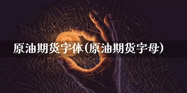 原油期货字体(原油期货字母)_https://www.tuogunzhijia.com_内盘期货_第1张