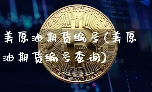 美原油期货编号(美原油期货编号查询)_https://www.tuogunzhijia.com_恒指期货_第1张