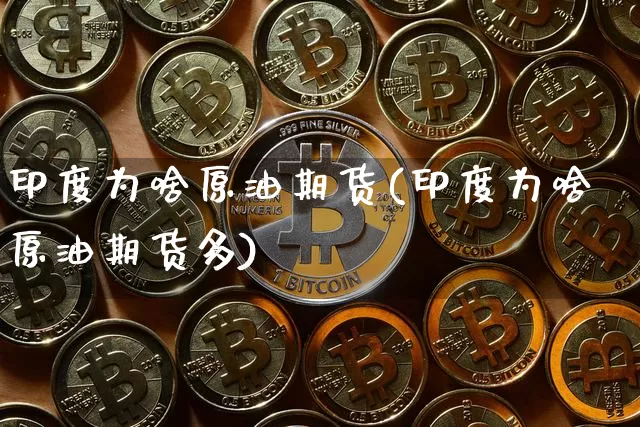 印度为啥原油期货(印度为啥原油期货多)_https://www.tuogunzhijia.com_国际期货_第1张