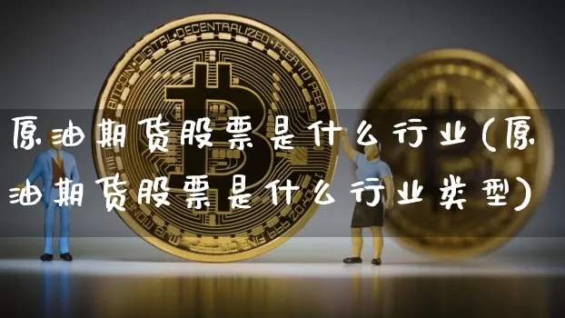 原油期货股票是什么行业(原油期货股票是什么行业类型)_https://www.tuogunzhijia.com_纳指期货_第1张