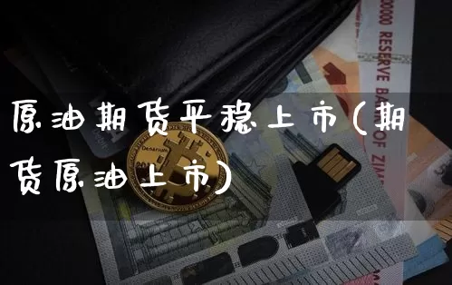 原油期货平稳上市(期货原油上市)_https://www.tuogunzhijia.com_道指期货_第1张