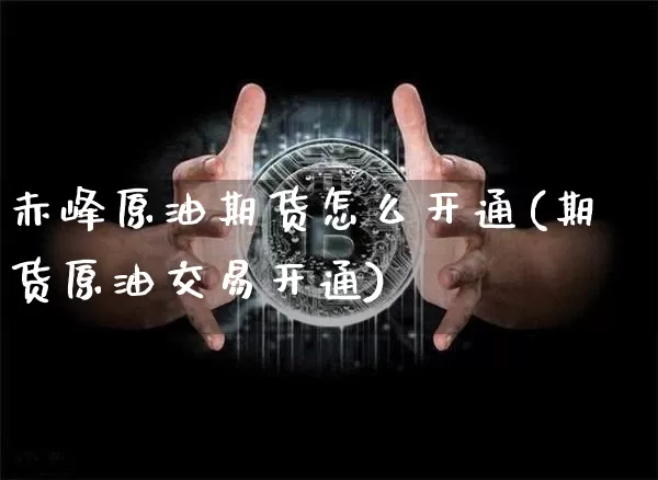 赤峰原油期货怎么开通(期货原油交易开通)_https://www.tuogunzhijia.com_纳指期货_第1张