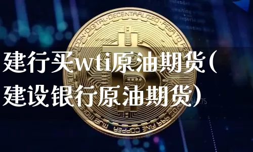 建行买wti原油期货(建设银行原油期货)_https://www.tuogunzhijia.com_黄金期货_第1张