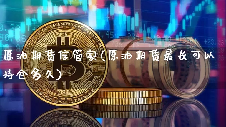 原油期货信管家(原油期货最长可以持仓多久)_https://www.tuogunzhijia.com_纳指期货_第1张