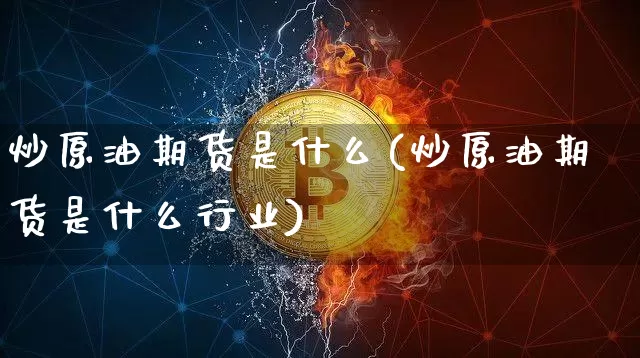 炒原油期货是什么(炒原油期货是什么行业)_https://www.tuogunzhijia.com_内盘期货_第1张