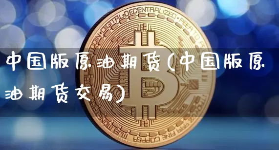 中国版原油期货(中国版原油期货交易)_https://www.tuogunzhijia.com_纳指期货_第1张