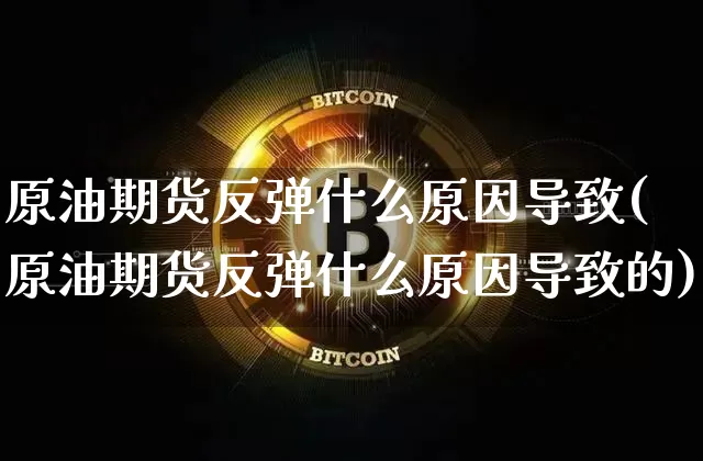 原油期货反弹什么原因导致(原油期货反弹什么原因导致的)_https://www.tuogunzhijia.com_国际期货_第1张