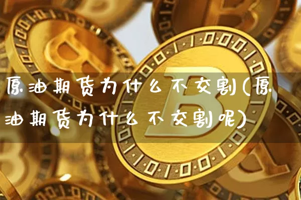 原油期货为什么不交割(原油期货为什么不交割呢)_https://www.tuogunzhijia.com_国际期货_第1张