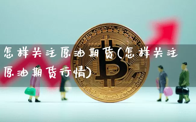 怎样关注原油期货(怎样关注原油期货行情)_https://www.tuogunzhijia.com_恒指期货_第1张