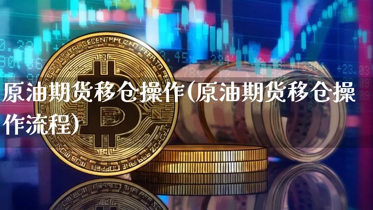 原油期货移仓操作(原油期货移仓操作流程)_https://www.tuogunzhijia.com_纳指期货_第1张