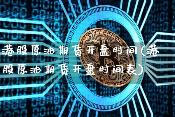 港股原油期货开盘时间(港股原油期货开盘时间表)_https://www.tuogunzhijia.com_原油期货_第1张