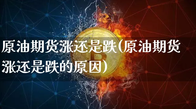 原油期货涨还是跌(原油期货涨还是跌的原因)_https://www.tuogunzhijia.com_原油期货_第1张