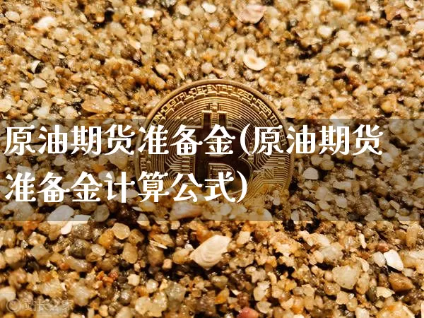 原油期货准备金(原油期货准备金计算公式)_https://www.tuogunzhijia.com_黄金期货_第1张