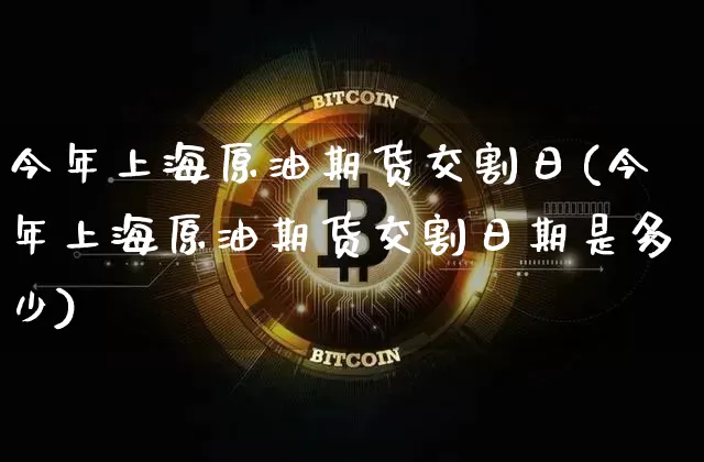 今年上海原油期货交割日(今年上海原油期货交割日期是多少)_https://www.tuogunzhijia.com_国际期货_第1张