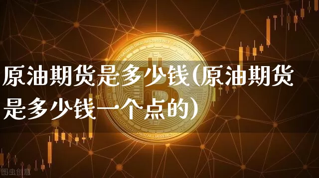 原油期货是多少钱(原油期货是多少钱一个点的)_https://www.tuogunzhijia.com_黄金期货_第1张