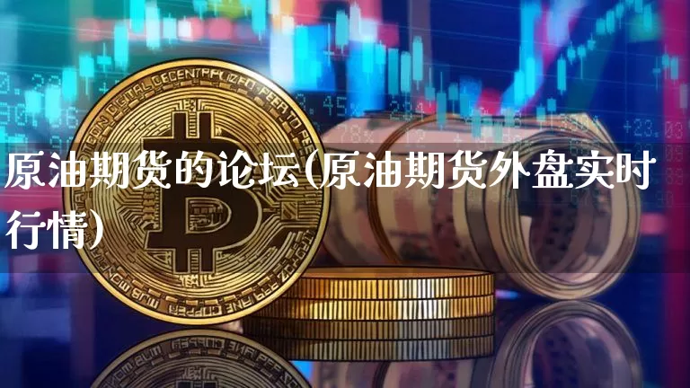 原油期货的论坛(原油期货外盘实时行情)_https://www.tuogunzhijia.com_原油期货_第1张
