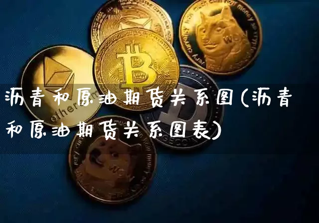 沥青和原油期货关系图(沥青和原油期货关系图表)_https://www.tuogunzhijia.com_纳指期货_第1张