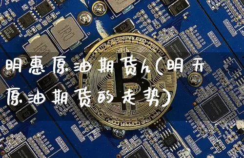 明惠原油期货h(明天原油期货的走势)_https://www.tuogunzhijia.com_黄金期货_第1张