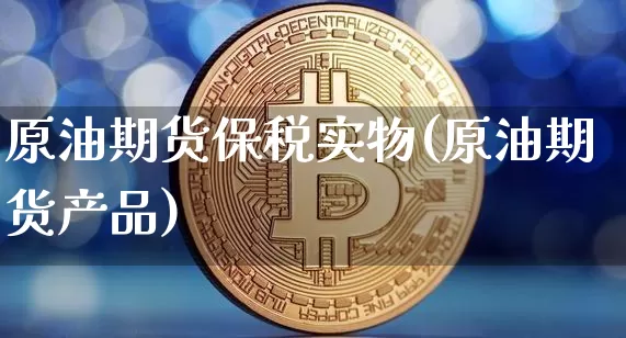 原油期货保税实物(原油期货产品)_https://www.tuogunzhijia.com_道指期货_第1张