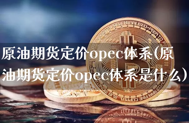 原油期货定价opec体系(原油期货定价opec体系是什么)_https://www.tuogunzhijia.com_恒指期货_第1张
