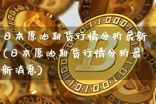 日本原油期货行情分析最新(日本原油期货行情分析最新消息)_https://www.tuogunzhijia.com_内盘期货_第1张