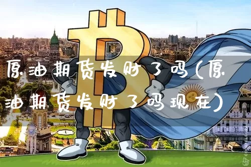 原油期货发财了吗(原油期货发财了吗现在)_https://www.tuogunzhijia.com_原油期货_第1张