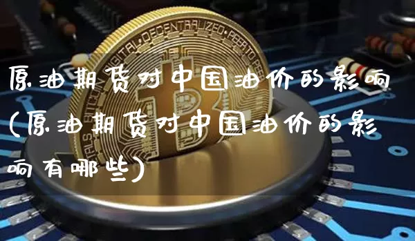 原油期货对中国油价的影响(原油期货对中国油价的影响有哪些)_https://www.tuogunzhijia.com_黄金期货_第1张