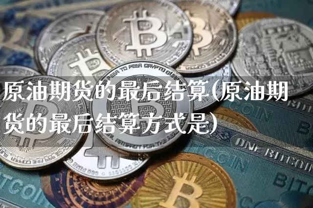 原油期货的最后结算(原油期货的最后结算方式是)_https://www.tuogunzhijia.com_黄金期货_第1张
